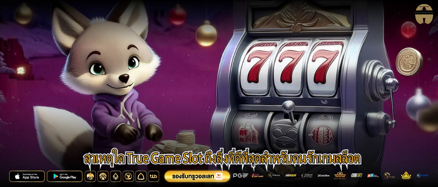 สาเหตุใด True Game Slot ถึงสิ่งที่ดีที่สุดสำหรับคนรักเกมสล็อต